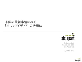 米国の最新事情にみる
「オウンドメディア」の活用法




                    Nobuhiro Seki
                 President & CEO
                    Six Apart, Ltd.

                    April 15, 2013




                                      Page	
  1	
  
 