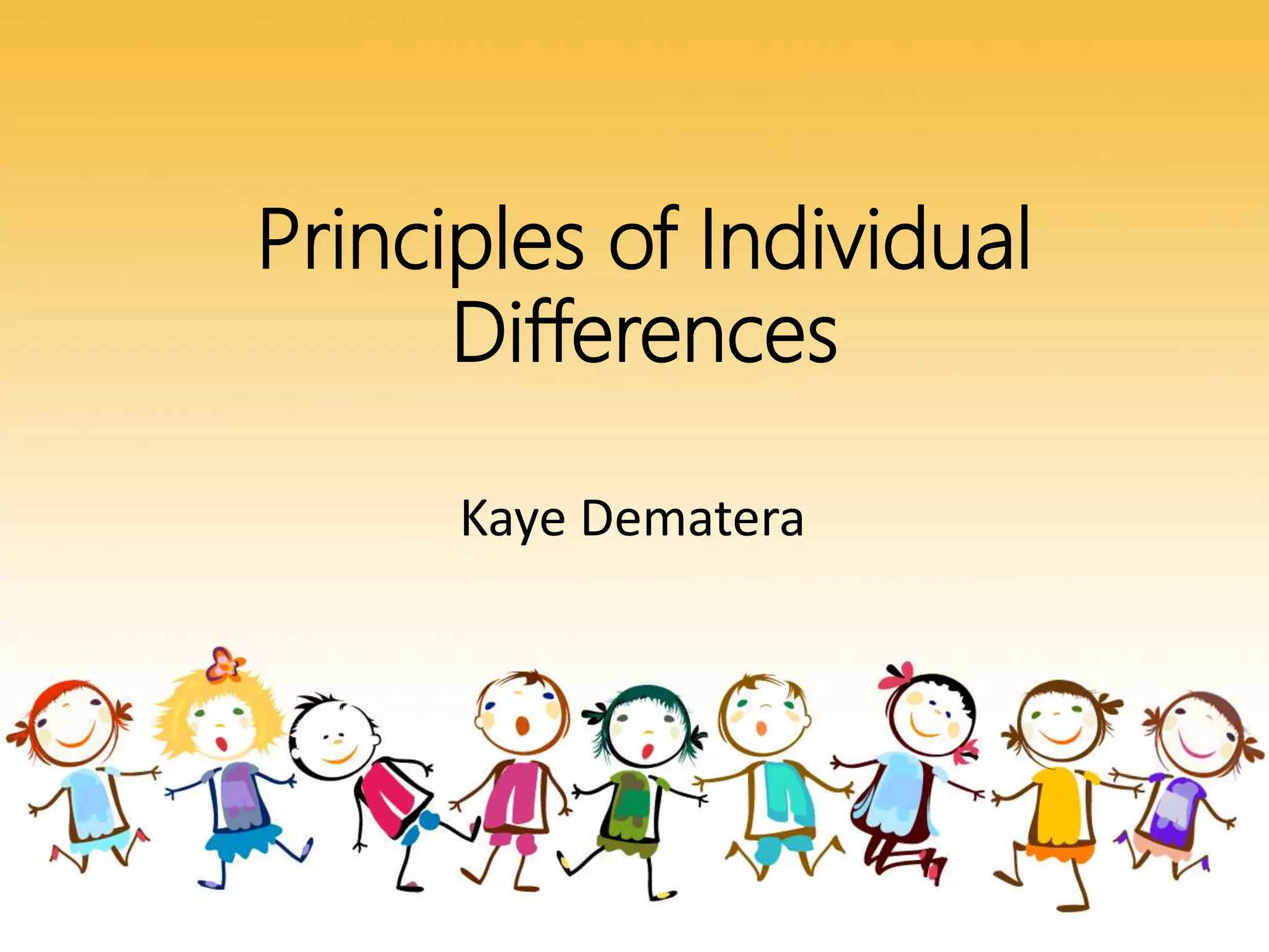 Principles of Individual
Differences
Kaye Dematera
 