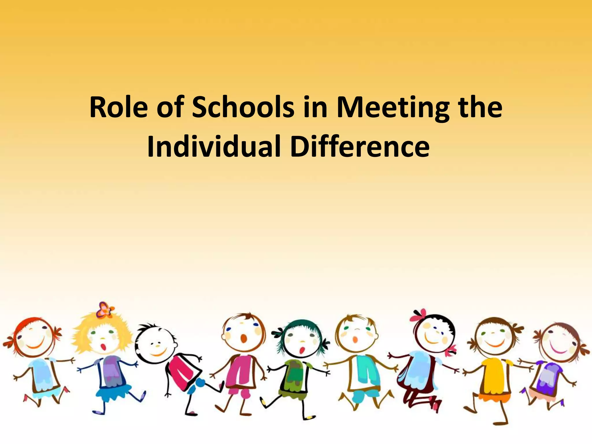 Role of Schools in Meeting the
Individual Difference
 