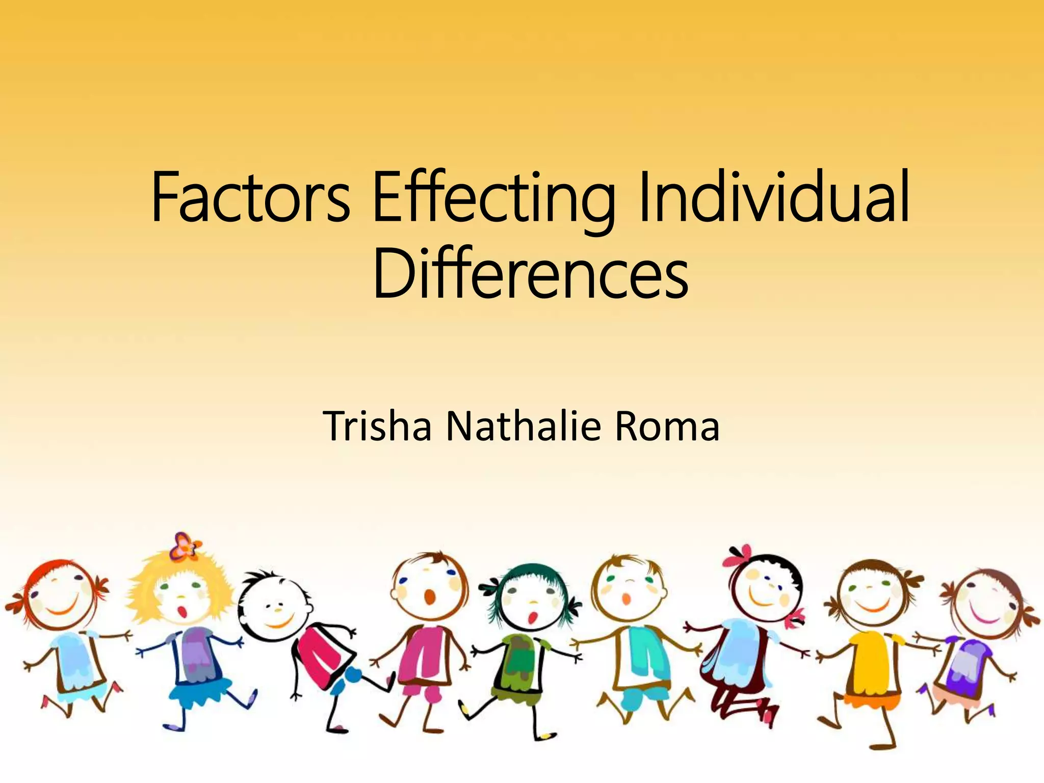Factors Effecting Individual
Differences
Trisha Nathalie Roma
 