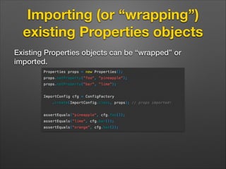 Importing (or “wrapping”)
existing Properties objects
Existing Properties objects can be “wrapped” or
imported.

 