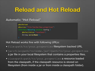 Reload and Hot Reload
Automatic “Hot Reload”

Hot Reload works ﬁne with following URLs:
• file:path/to/your.properties ﬁle...