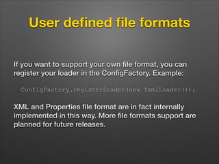 User deﬁned ﬁle formats
If you want to support your own ﬁle format, you can
register your loader in the ConﬁgFactory. Exam...