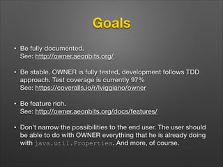 Goals
•

Be fully documented. 
See: http://owner.aeonbits.org/

•

Be stable. OWNER is fully tested, development follows T...