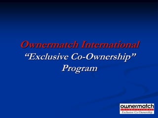 Ownermatch International
“Exclusive Co-Ownership”
         Program
 