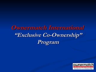 Ownermatch International   “Exclusive Co-Ownership” Program 