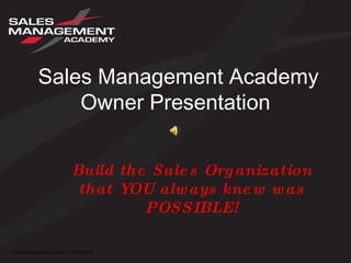 Sales Management Academy Owner Presentation  Build the Sales Organization that YOU always knew was POSSIBLE! 