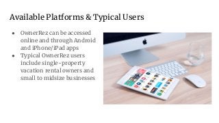 Available Platforms & Typical Users
● OwnerRez can be accessed
online and through Android
and iPhone/iPad apps
● Typical OwnerRez users
include single-property
vacation rental owners and
small to midsize businesses
 