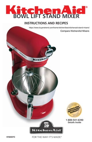 INSTRUCTIONS AND RECIPES
1-800-541-6390
Details Inside
9708307C
BOWL LIFT STAND MIXER
Compare KitchenAid Mixers
https://www.buyerstrend.com/home-kitchen/best-kitchenaid-stand-mixers/
 