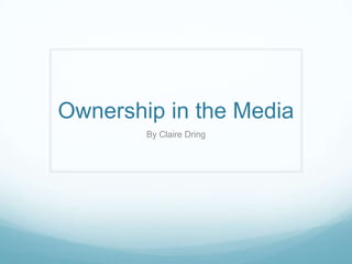 Ownership in the Media By Claire Dring 