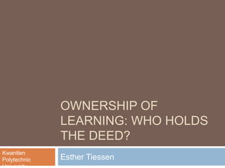 OWNERSHIP OF
LEARNING: WHO HOLDS
THE DEED?
Esther Tiessen
Kwantlen
Polytechnic
 