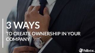 3 WAYS
TO CREATE OWNERSHIP IN YOUR
COMPANY
 