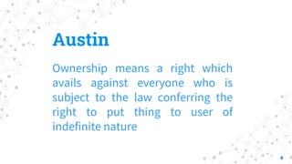 Austin
Ownership means a right which
avails against everyone who is
subject to the law conferring the
right to put thing to user of
indefinite nature
4
 