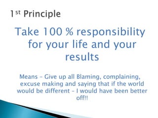 Take 100 % responsibility
for your life and your
results
Means – Give up all Blaming, complaining,
excuse making and sayin...