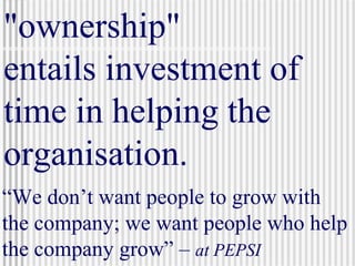 &quot;ownership&quot;  entails investment of time in helping the organisation.  “ We don’t want people to grow with the co...