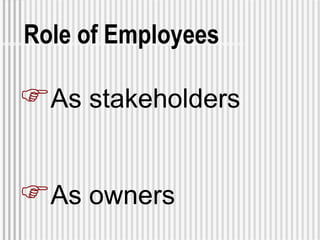 Role of Employees <ul><li>As stakeholders </li></ul><ul><li>As owners </li></ul>