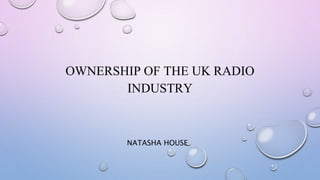 OWNERSHIP OF THE UK RADIO
INDUSTRY
NATASHA HOUSE
 
