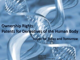 Issues for Today and Tomorrow Ownership Rights: Patents for Derivatives of the Human Body Larnita Pette May 19, 2009  (Updated  December 2011) 