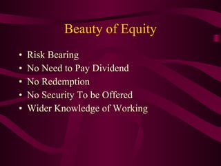 Beauty of Equity Risk Bearing No Need to Pay Dividend No Redemption No Security To be Offered Wider Knowledge of Working 
