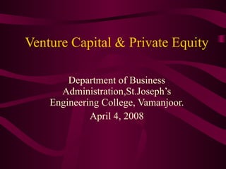 Venture Capital & Private Equity Department of Business Administration,St.Joseph’s Engineering College, Vamanjoor. April 4, 2008 