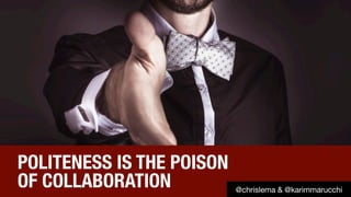 POLITENESS IS THE POISON 
OF COLLABORATION
 @chrislema & @karimmarucchi
 
