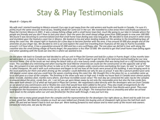 Stay & Play Testimonials
Wayde B – Calgary AB
My wife and I started traveling to Mexico around 11yrs ago to get away from the cold winters and hustle and bustle in Canada. I’m sure it’s
pretty much the same story for most of you, heading down for some fun in the sun. We travelled to a few areas there and finally purchased in
Playa Del Carmen Mexico in 2001. It was a sleepy fishing village with a small home town feel, much like going to our lake in Canada where the
people are friendly and you don’t have to lock your doors. Over the years the small sleepy village grew from 5000 people to now over 300 000.
We found it was becoming to commercialized and that small home town feeling was now long gone. We decided to look around in other areas
and stumbled upon the Huatulco coast line in Mexico. We booked a trip and when landing looked out the window to the breathtaking bays all
along the coast line. We stayed right in Huatulco for a few days to become familiar with the area, it has around 20 000 plus people and all the
amenities at your finger tips. We decided to rent a car and explore the coast line travelling from Huatulco all the way to Puerto Escondido
around 1 1/2 hour drive. It has a population around 35 000 and has a very surf/hippy vibe. The one place we did fall in love with along the
coastline was the small fishing village of Puerto Angel, the population is less than 10 000. We started to get that small home town felling again
and when speaking with the locals we new this is where we wanted to be.
On the plane ride back to Canada we had decided to sell our unit in Playa Del Carmen and look for a place in Puerto Angel. A few months later
we were back on a plane to Huatulco, we stayed in a few places near Puerto Angel to get the lay of the land and started looking for our new
vacation home. One of the locals we met along the beach told us of a new luxury condo complex that was being built on a cliff overlooking the
town. This sounded very interesting and when touring the local Marine University we could see the construction on the opposite side of the
bay. We jumped in a taxi and told the driver to take us to the condo complex under construction overlooking the town, he said “se senior” that
is called Viewpoint. He said it with such enthusiasm and began to tell me how all the locals were proud of this building. It was bringing work to
the local economy for them and when driving up the complex i could definitely see why he was so proud. It was like a picture perfect post card,
300 degree ocean views and you could hear the waves crashing along the coast line. We thought this is the place for us, a custodian came up
to us and gave us a tour of the complex. The finishing in the show suite was so high end, it made my house back in Canada seem almost poorly
done. Granite, stainless steel, marble every where, and those incredible ocean views! The next day we contacted the sales rep for the complex
to enquire about the price, condo fees, etc. I can tell you we were blown away by not only the reasonable price but also the low condo fees,
they were both almost 1/2 of what we had paid in Playa Del Carmen. We negotiated a deal directly with the developers who are from Canada
so we saved on any commissions and or Realtor fee costs that would have been added to the price. They also made arrangements for the
furniture and blinds company to come to the condo and decide what we needed, Antonio and Erica from Casa Bonita were great. They even
arranged for the housewares and electronics for us, we didn’t have to lift a finger. The transaction went so smoothly and when we arrived
back down to the complex when our unit was finished for the final walk through, it was just turn key.
We have met so many great people from the complex and the representative for the developers live right above us, Brent and his wife Erin are
a hoot, great fun. We liked the complex so much we even talked ours friends into buying units at Viewpoint right across the hall from each
other. Oh yea and we haven’t had to lock our door yet Were looking forward to next season and to meet some of the recent new owners.
Cerveza for every one, see you by the pool.

 