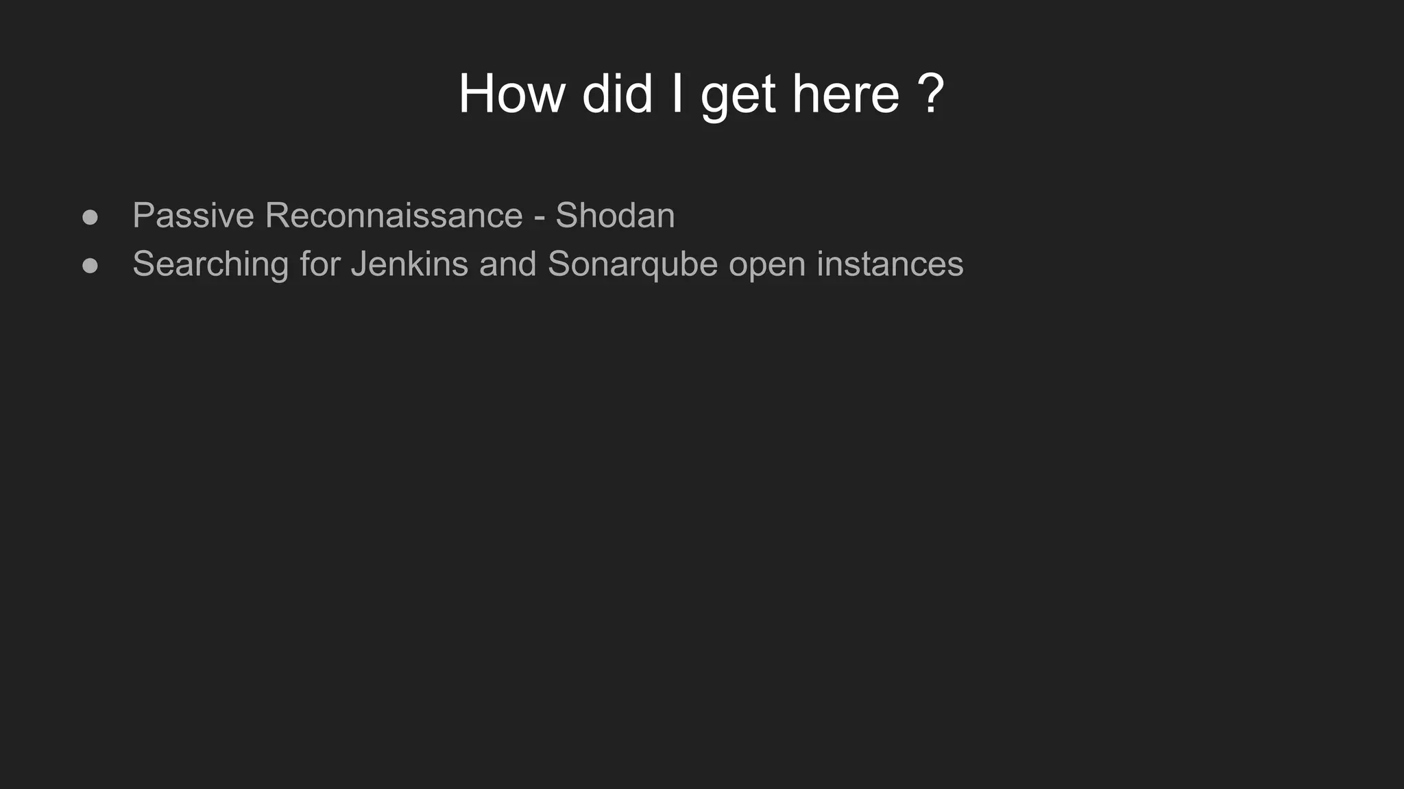 How did I get here ?
● Passive Reconnaissance - Shodan
● Searching for Jenkins and Sonarqube open instances