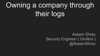Owning a company through
their logs
Aseem Shrey
Security Engineer ( Grofers )
@AseemShrey
 