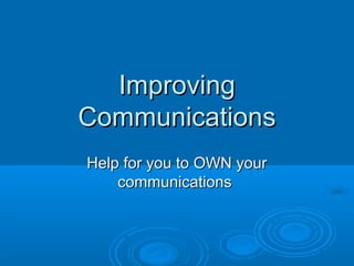 ImprovingImproving
CommunicationsCommunications
Help for you to OWN yourHelp for you to OWN your
communicationscommunications
 