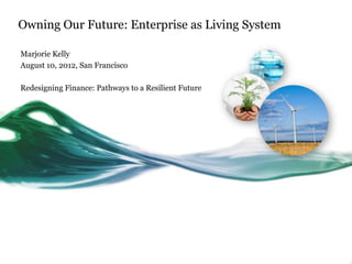 Owning Our Future: Enterprise as Living System

Marjorie Kelly
August 10, 2012, San Francisco

Redesigning Finance: Pathways to a Resilient Future
 