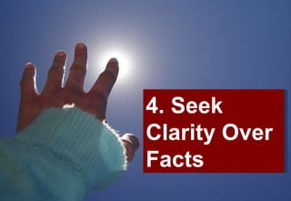 4. Seek Clarity Over Facts   