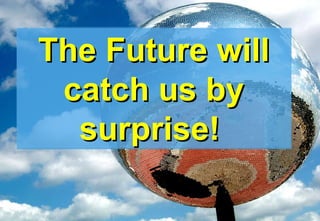 The Future will catch us by surprise!   