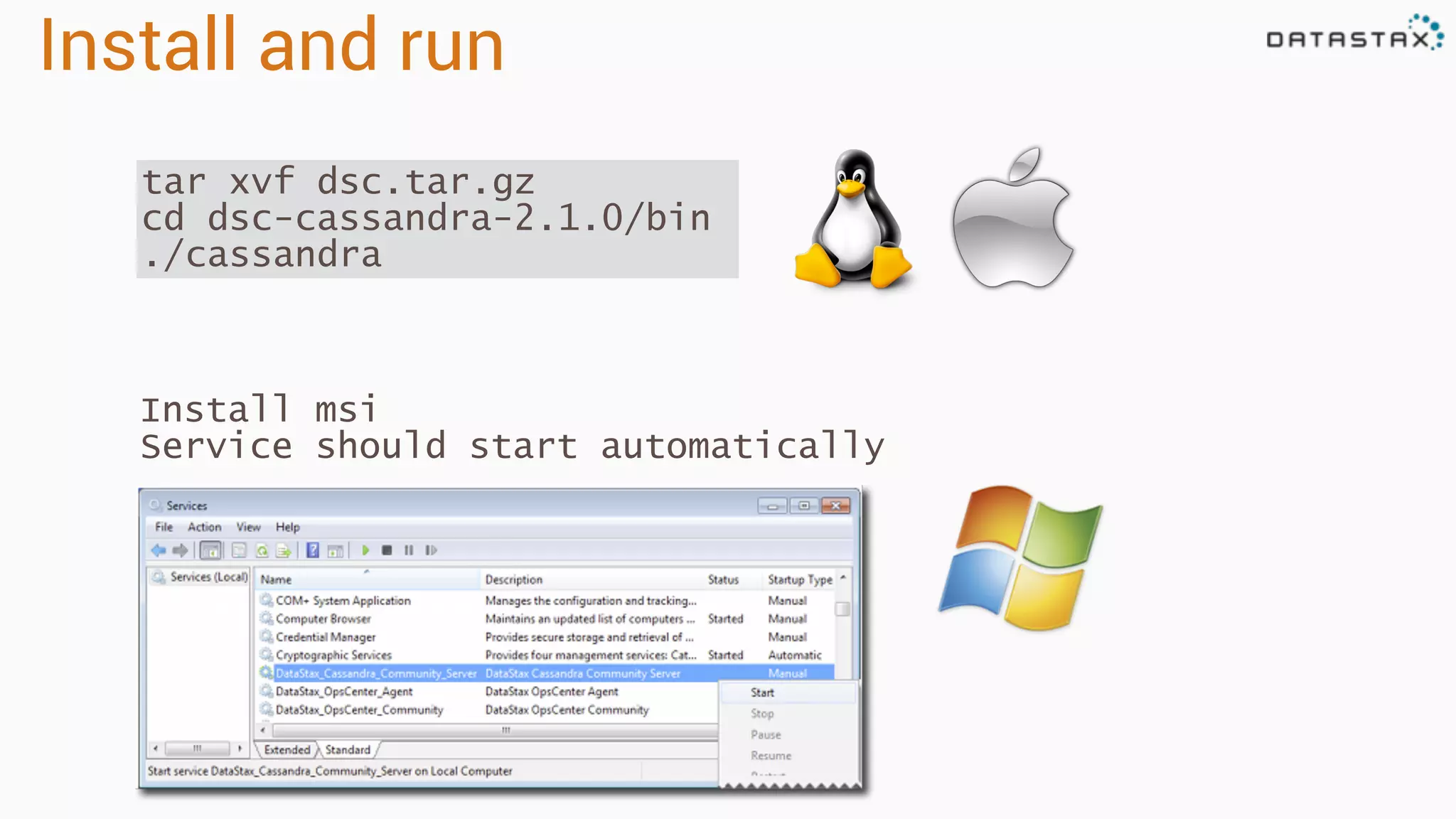Install and run
tar xvf dsc.tar.gz
cd dsc-cassandra-2.1.0/bin
./cassandra
Install msi
Service should start automatically
 