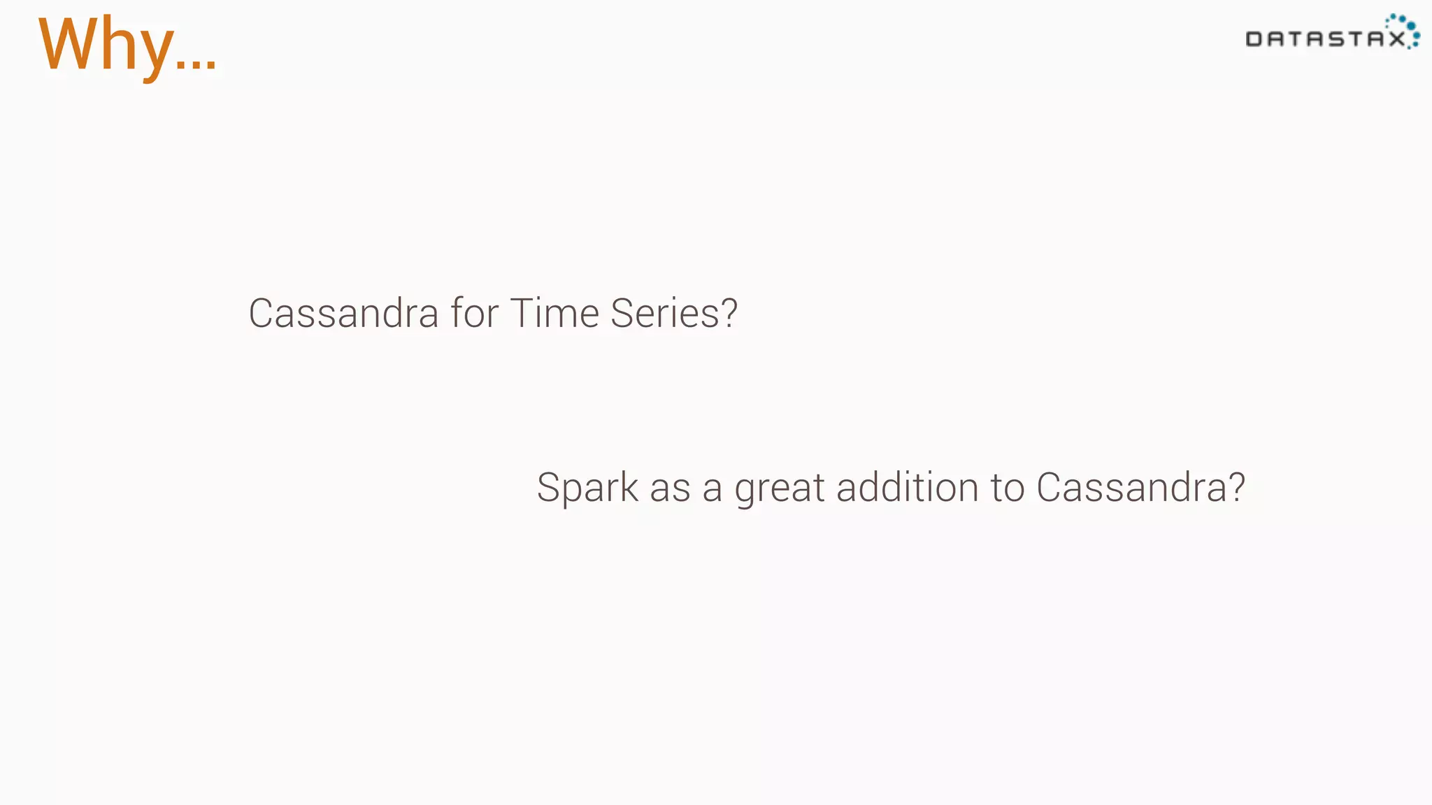 Why…
Cassandra for Time Series?
Spark as a great addition to Cassandra?
 