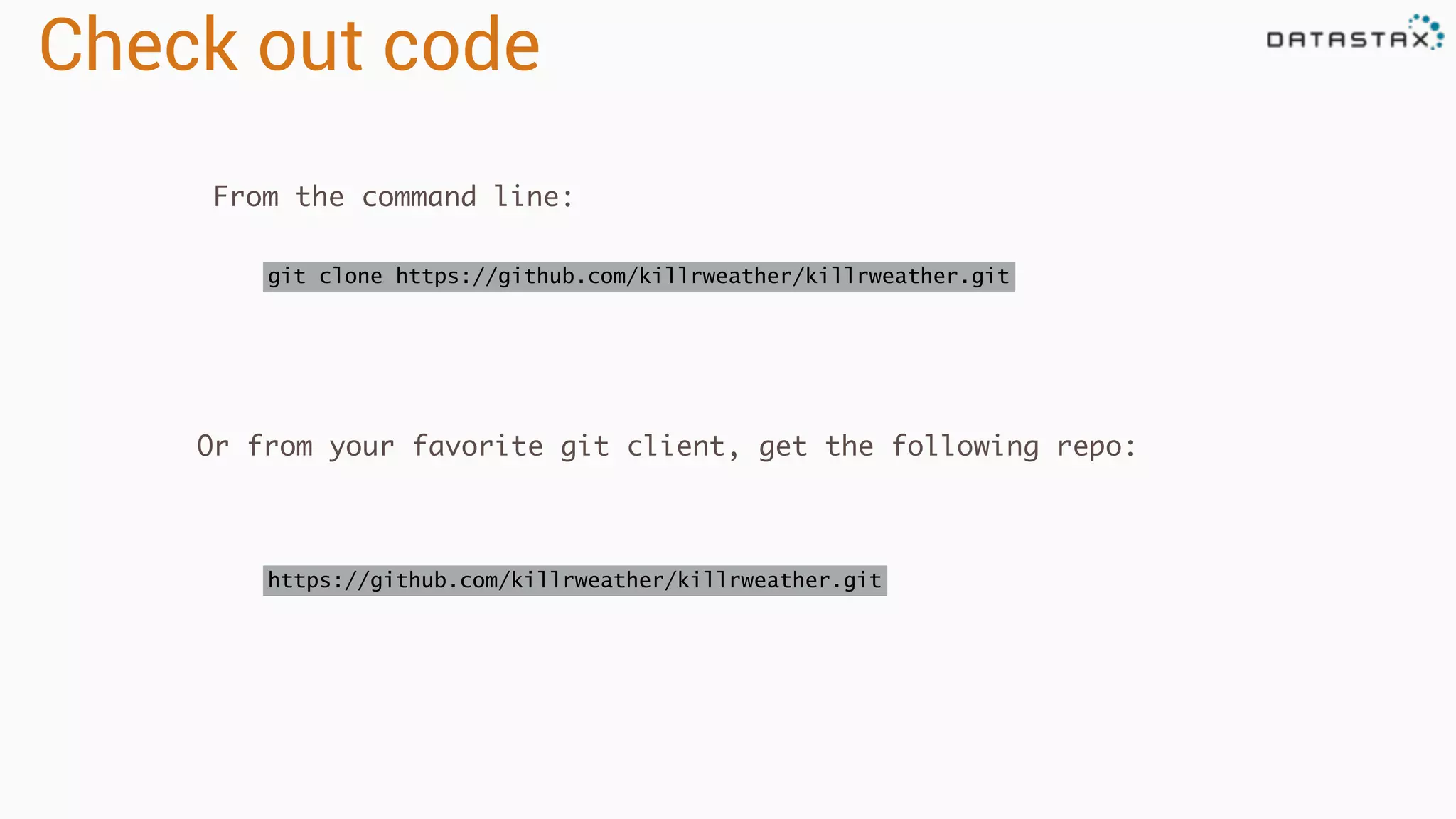 Check out code
git clone https://github.com/killrweather/killrweather.git
From the command line:
Or from your favorite git client, get the following repo:
https://github.com/killrweather/killrweather.git
 