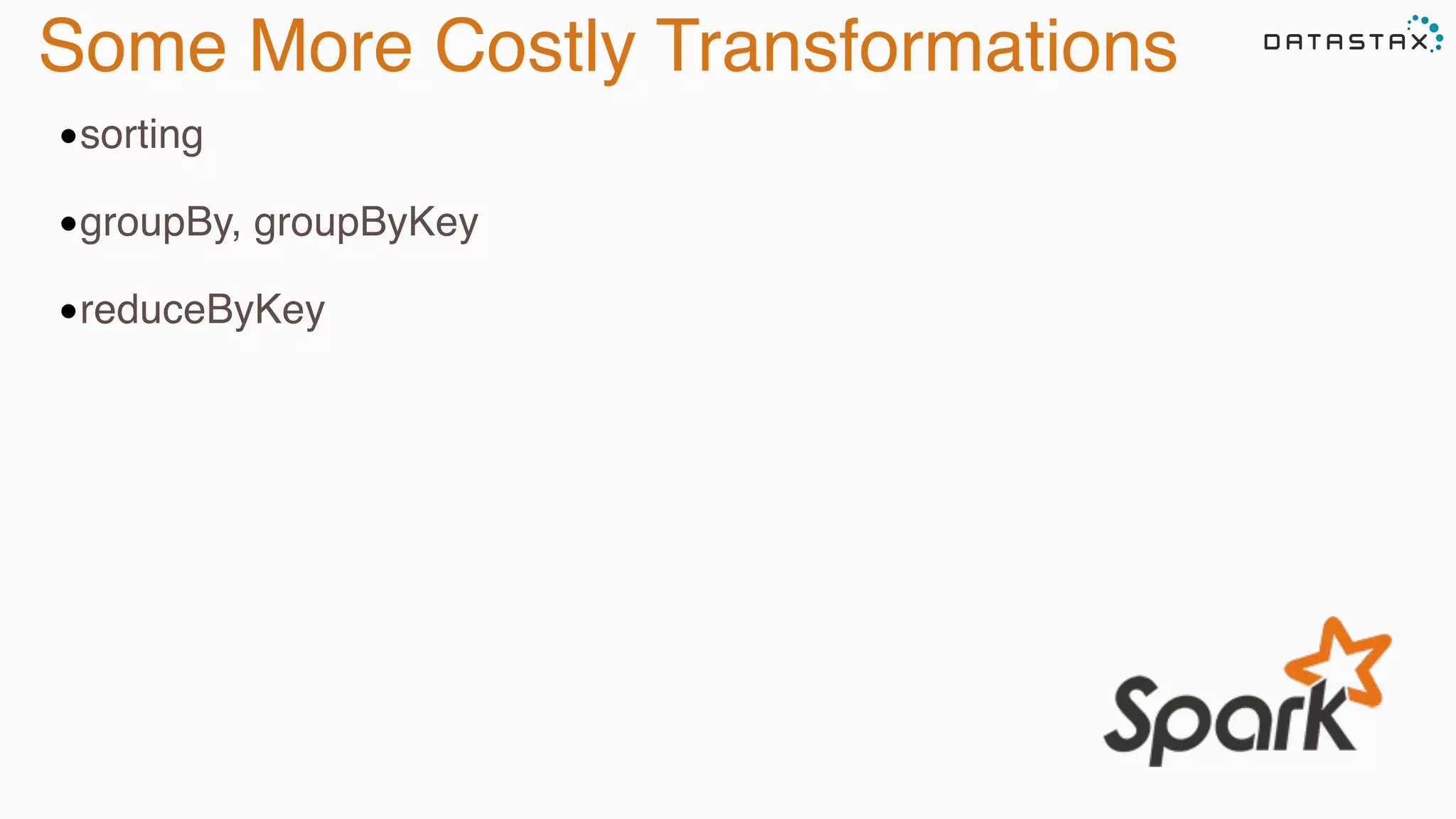 Some More Costly Transformations
•sorting
•groupBy, groupByKey
•reduceByKey
 