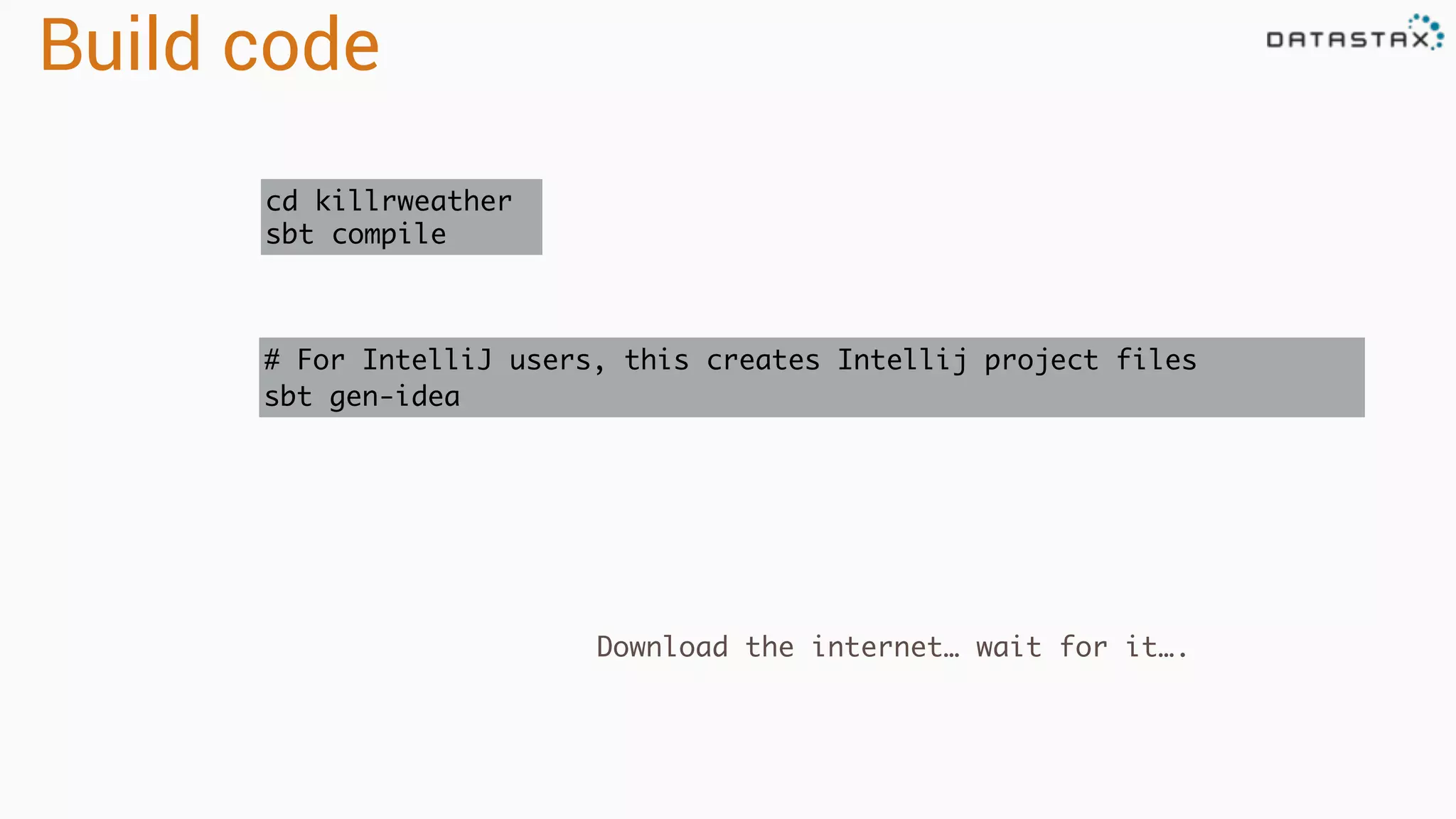 Build code
cd killrweather
sbt compile
Download the internet… wait for it….
# For IntelliJ users, this creates Intellij project files
sbt gen-idea
 