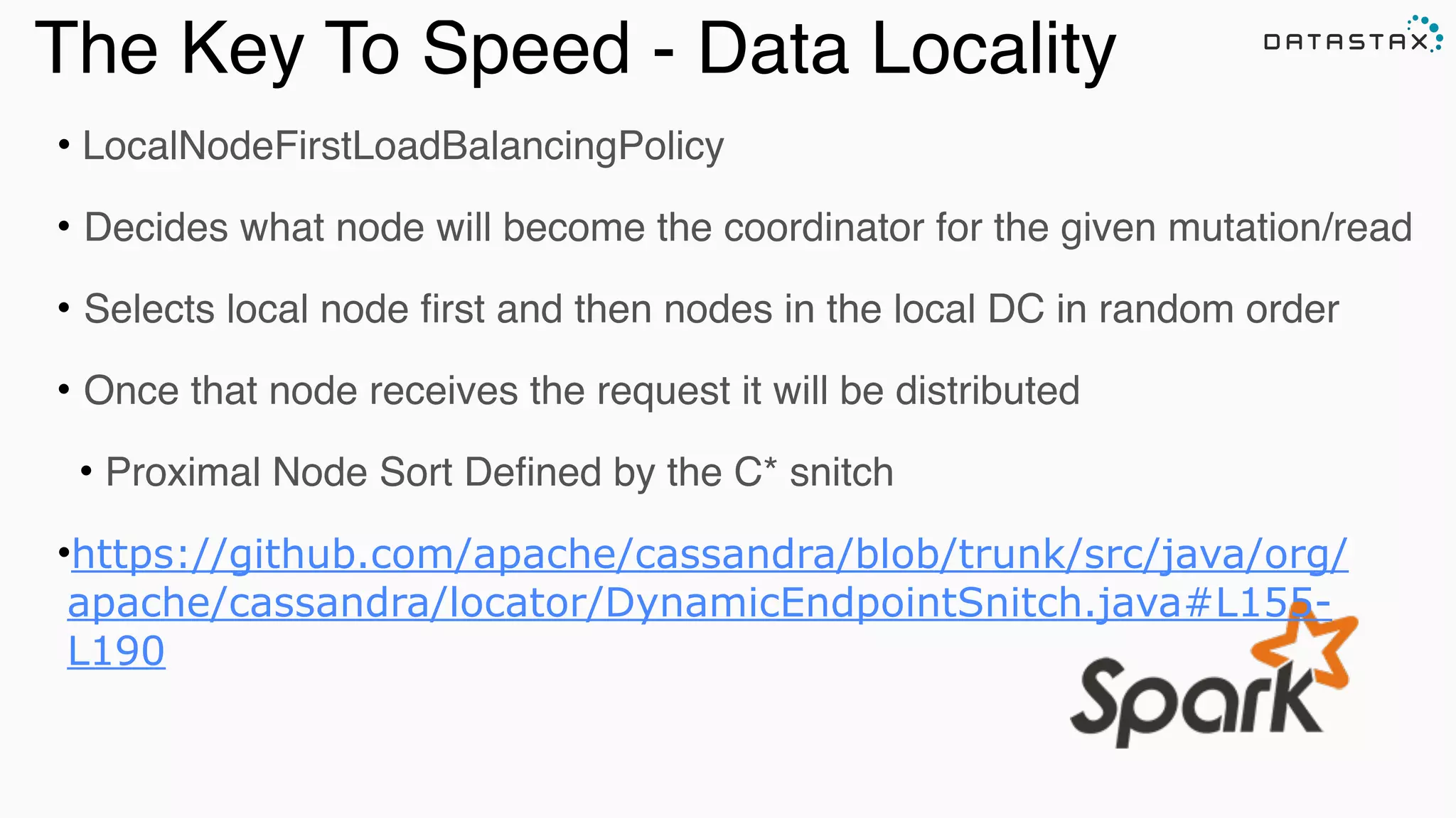 Analytic
Analytic
Search
The Key To Speed - Data Locality
• LocalNodeFirstLoadBalancingPolicy
• Decides what node will become the coordinator for the given mutation/read
• Selects local node ﬁrst and then nodes in the local DC in random order
• Once that node receives the request it will be distributed
• Proximal Node Sort Deﬁned by the C* snitch
•https://github.com/apache/cassandra/blob/trunk/src/java/org/
apache/cassandra/locator/DynamicEndpointSnitch.java#L155-
L190
 