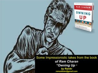 Some Impressionistic takes from the book
of Ram Charan
“Owning Up “
by Ramki
ramaddster@gmail.com
 