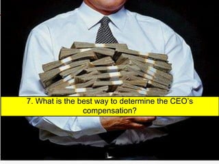 7. What is the best way to determine the CEO’s
compensation?
 