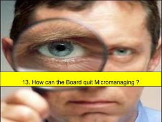 13. How can the Board quit Micromanaging ?
 