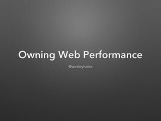 Owning Web Performance
@wesleyhales
 