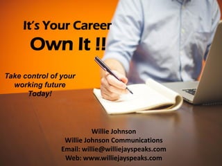 Willie Johnson
Willie Johnson Communications
Email: willie@williejayspeaks.com
Web: www.williejayspeaks.com
It’s Your Career
Own It !!
Take control of your
working future
Today!
 