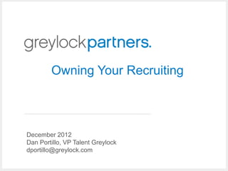 Owning Your Recruiting



December 2012
Dan Portillo, VP Talent Greylock
dportillo@greylock.com
 