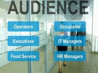 Operators      Occupants

 Executives    IT Managers


Food Service   HR Managers
 