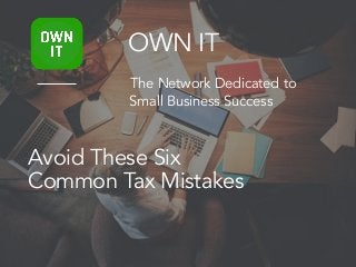 Avoid These Six
Common Tax Mistakes
OWN IT
The Network Dedicated to
Small Business Success
 