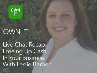 Live Chat Recap:
Freeing Up Cash
In Your Business
With Leslie Barber
OWN IT
 