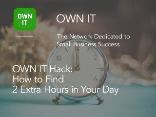 OWN IT Hack:
How to Find
2 Extra Hours in Your Day
OWN IT
The Network Dedicated to
Small Business Success
 