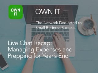 Live Chat Recap:
Managing Expenses and
Prepping for Year’s End
OWN IT
The Network Dedicated to
Small Business Success
 