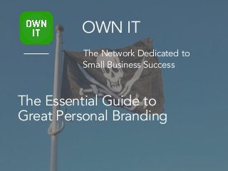The Essential Guide to
Great Personal Branding
OWN IT
The Network Dedicated to
Small Business Success
 